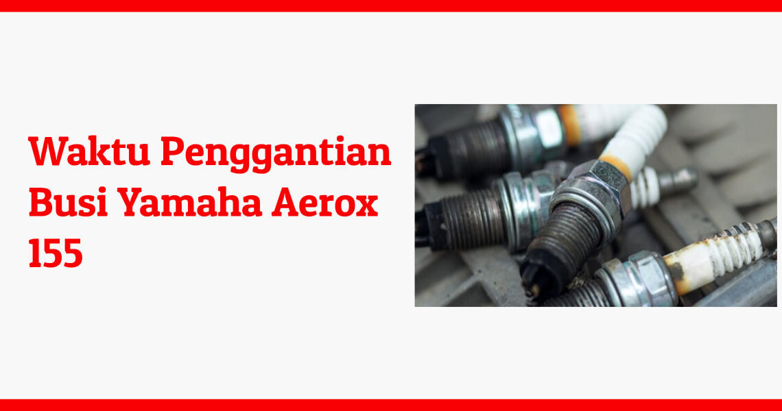 waktu penggantian busi Yamaha Aerox 155